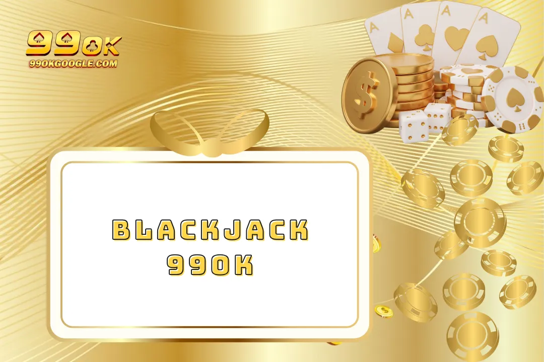 Blackjack 99ok – Game Bài Quốc Tế Hấp Dẫn Không Thể Bỏ Lỡ
