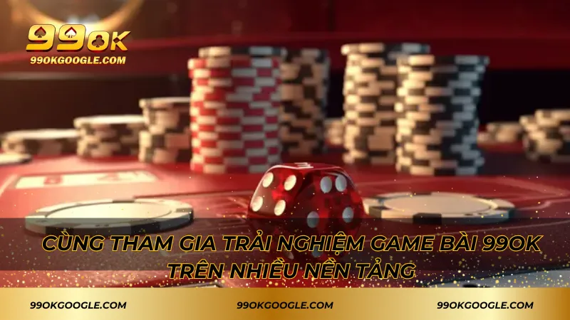 Cùng tham gia trải nghiệm game bài 99ok trên nhiều nền tảng