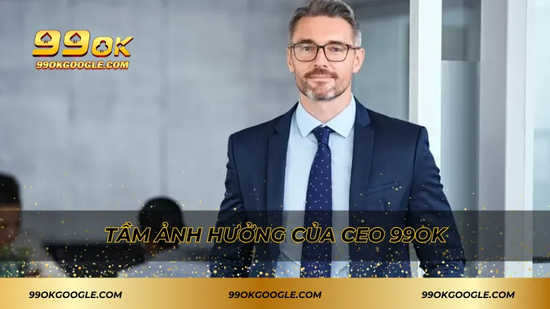 Tầm ảnh hưởng của CEO 99ok