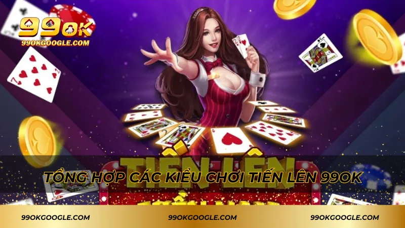 Tiến Lên 99ok – Thử Thách Siêu Hấp Dẫn Với Bài Dân Gian 2 Tổng hợp các kiểu chơi tiến lên 99ok